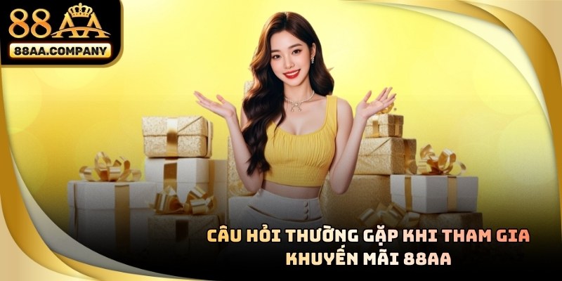 Tổng hợp một số câu hỏi phổ biến mà thành viên thường quan tâm khi trải nghiệm 88AA